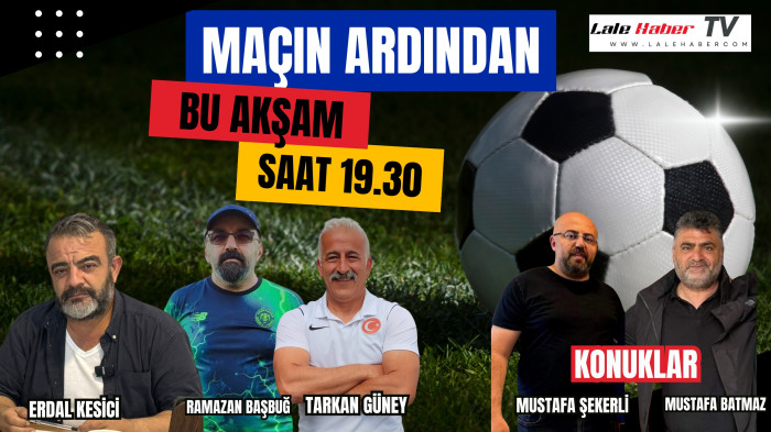 Maçın Ardından bu akşam 19.30’da Lale Haber TV’de