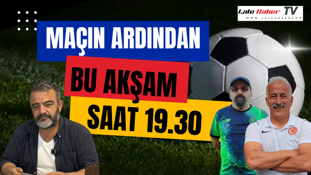 Maçın Ardından bu akşam saat 19.30'da Lale Haber TV'de